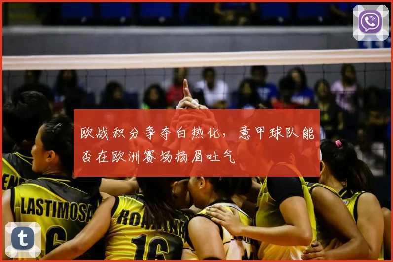 欧战积分争夺白热化，意甲球队能否在欧洲赛场扬眉吐气