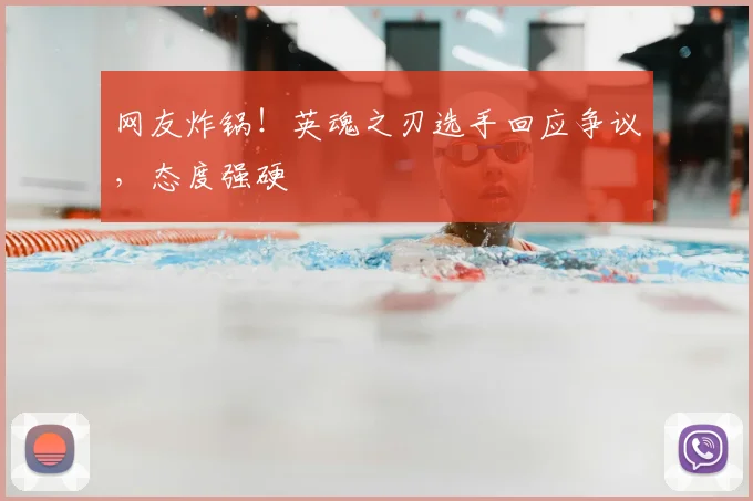 网友炸锅！英魂之刃选手回应争议，态度强硬