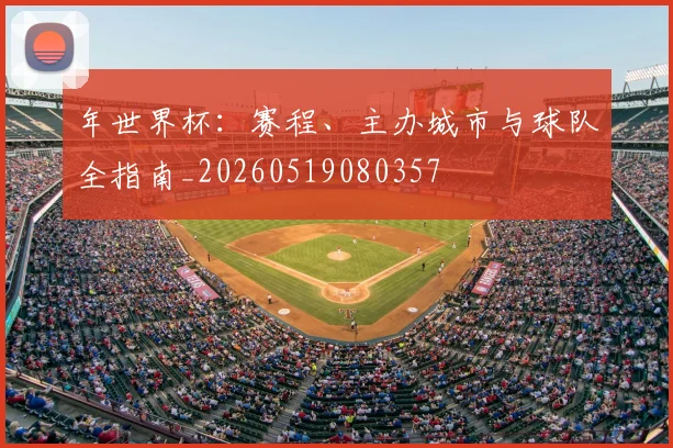 年世界杯：赛程、主办城市与球队全指南_20260519080357
