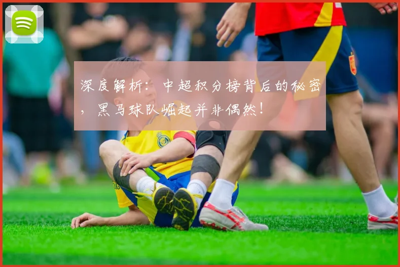 深度解析：中超积分榜背后的秘密，黑马球队崛起并非偶然！