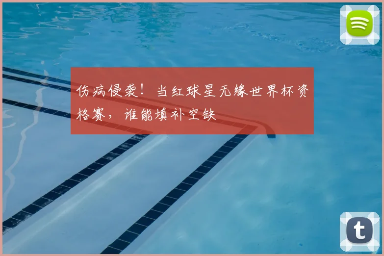 伤病侵袭！当红球星无缘世界杯资格赛，谁能填补空缺