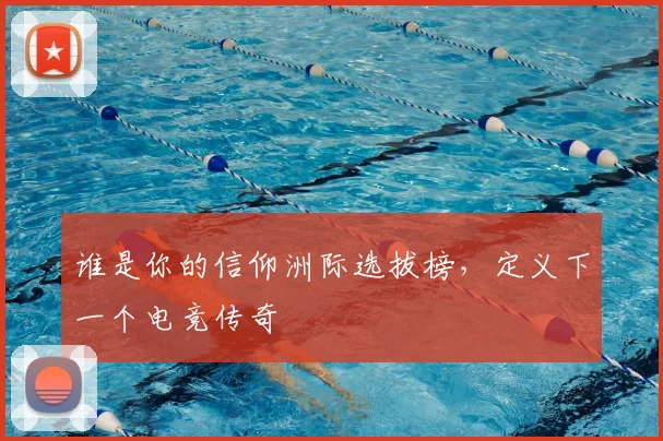 谁是你的信仰洲际选拔榜，定义下一个电竞传奇