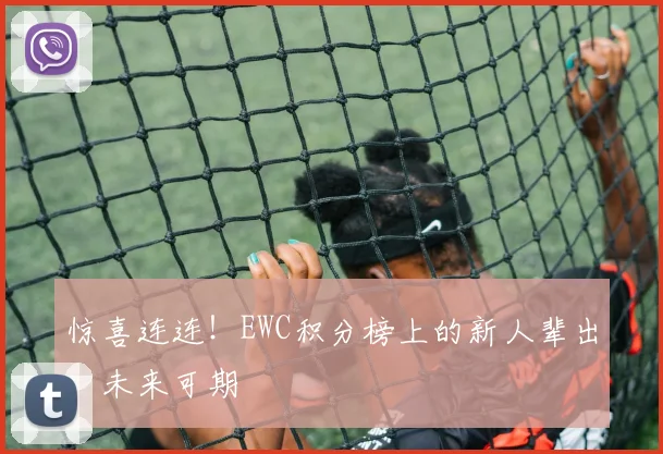 惊喜连连！EWC积分榜上的新人辈出，未来可期