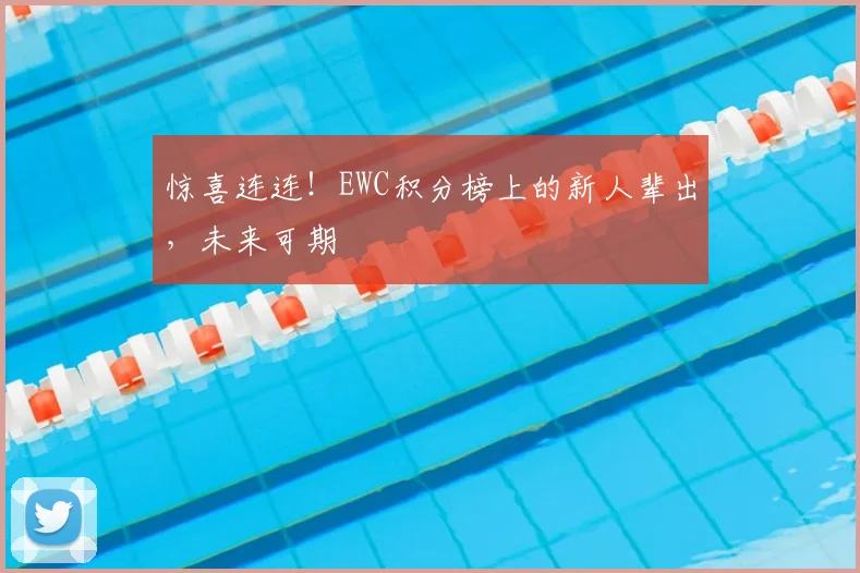 惊喜连连！EWC积分榜上的新人辈出，未来可期