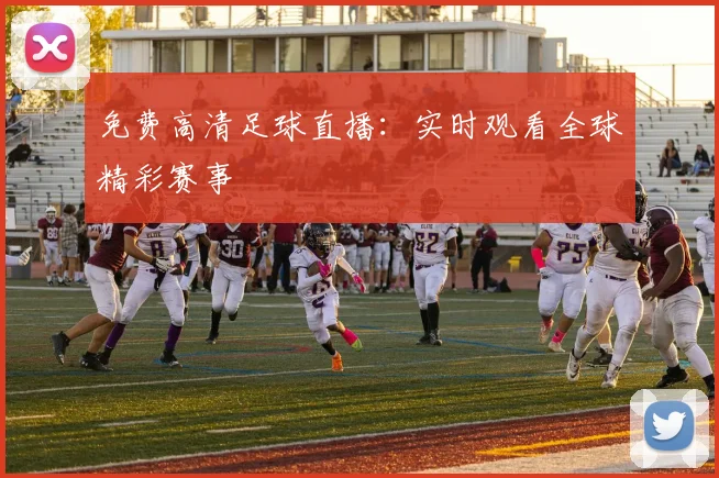 免费高清足球直播：实时观看全球精彩赛事