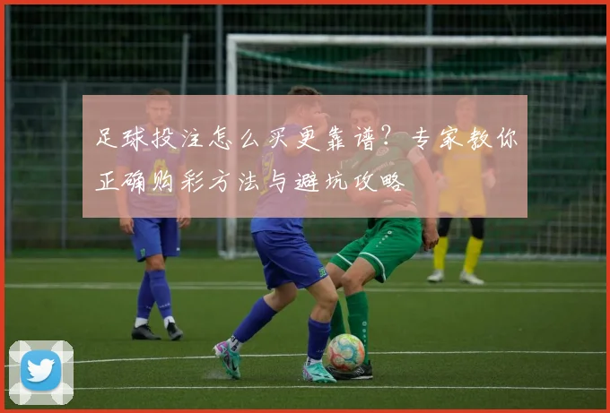 足球投注怎么买更靠谱?专家教你正确购彩方法与避坑攻略