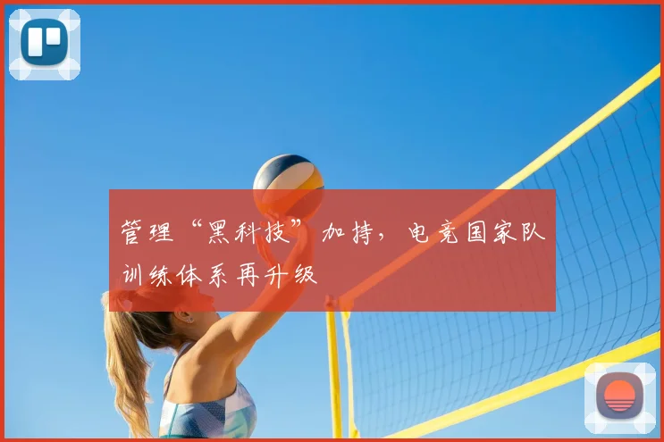 管理“黑科技”加持，电竞国家队训练体系再升级