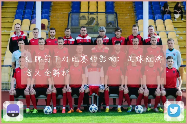 红牌罚下对比赛的影响：足球红牌含义全解析