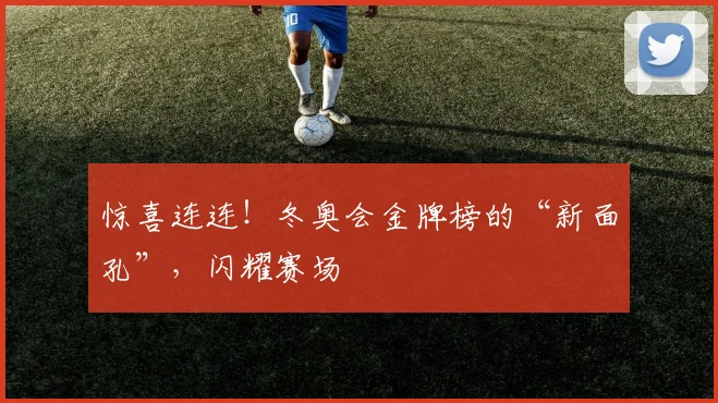 惊喜连连！冬奥会金牌榜的“新面孔”，闪耀赛场