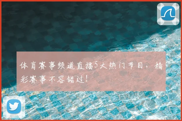 体育赛事频道直播5大热门节目，精彩赛事不容错过！