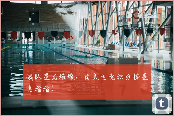 战队星光璀璨，南美电竞积分榜星光熠熠！