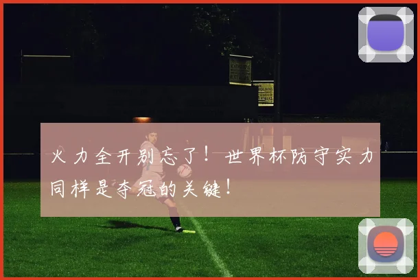 火力全开别忘了！世界杯防守实力同样是夺冠的关键！