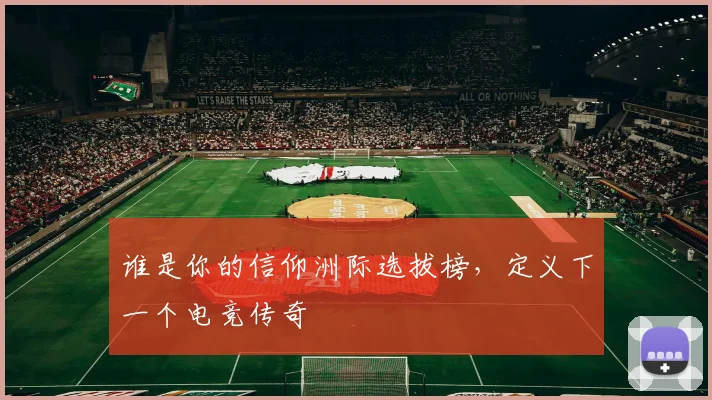 谁是你的信仰洲际选拔榜，定义下一个电竞传奇