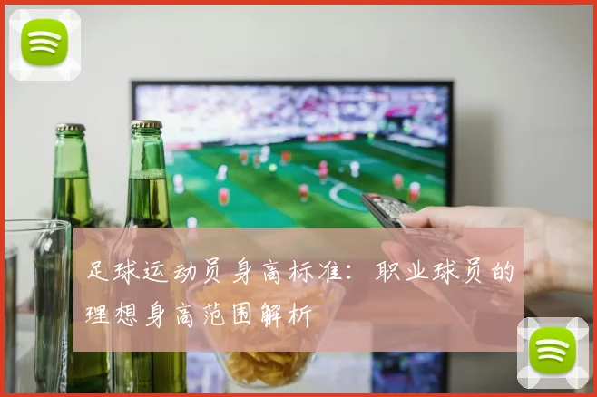 足球运动员身高标准：职业球员的理想身高范围解析