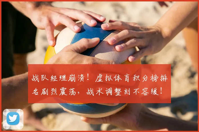 战队经理崩溃！虚拟体育积分榜排名剧烈震荡，战术调整刻不容缓！