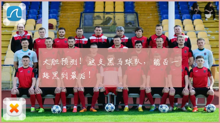 大胆预测！这支黑马球队，能否一路黑到最后！