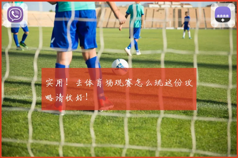 实用！去体育场观赛怎么玩这份攻略请收好！