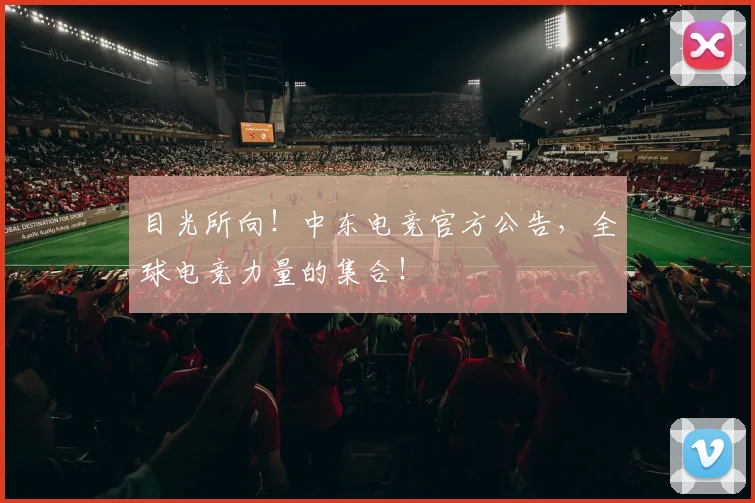 目光所向！中东电竞官方公告，全球电竞力量的集合！