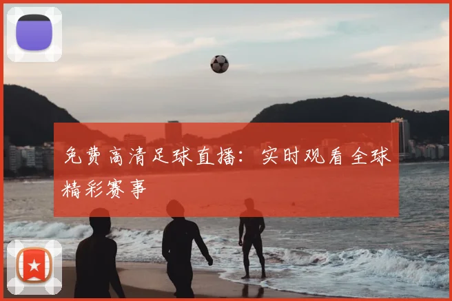 免费高清足球直播：实时观看全球精彩赛事