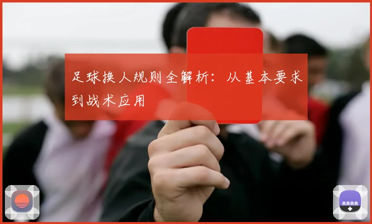 足球换人规则全解析：从基本要求到战术应用