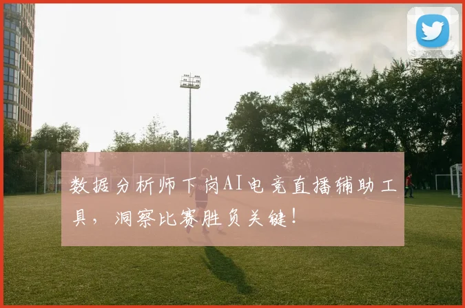 数据分析师下岗AI电竞直播辅助工具，洞察比赛胜负关键！