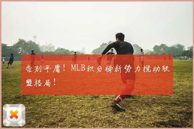 告别平庸！MLB积分榜新势力搅动联盟格局！