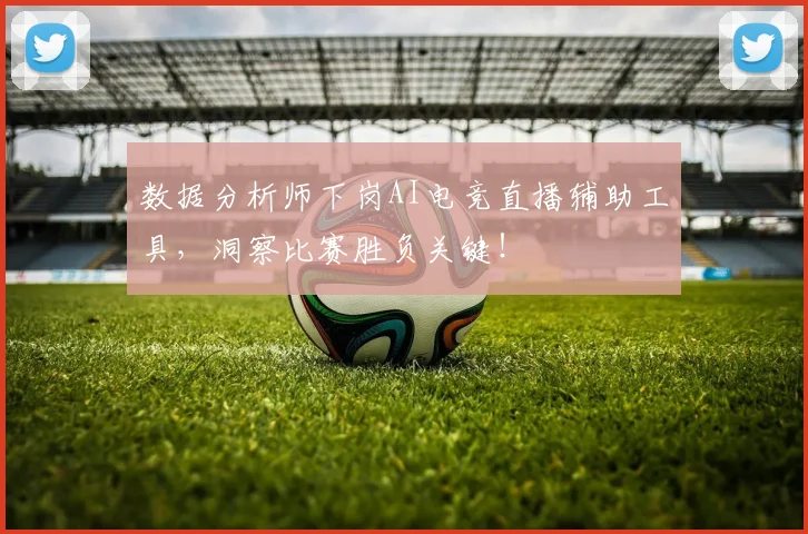 数据分析师下岗AI电竞直播辅助工具，洞察比赛胜负关键！